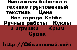 Винтажная бабочка в технике грунтованный текстиль. › Цена ­ 500 - Все города Хобби. Ручные работы » Куклы и игрушки   . Крым,Судак